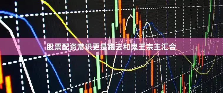 股票配资常识更是跑去和鬼王宗主汇合