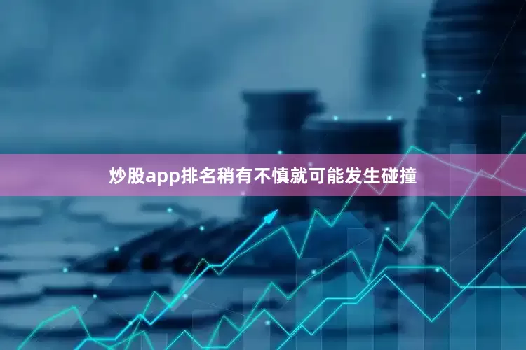 炒股app排名稍有不慎就可能发生碰撞