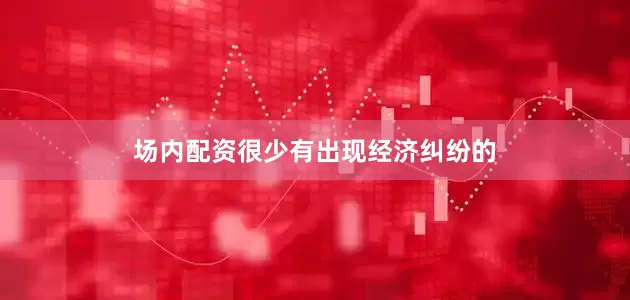 场内配资很少有出现经济纠纷的