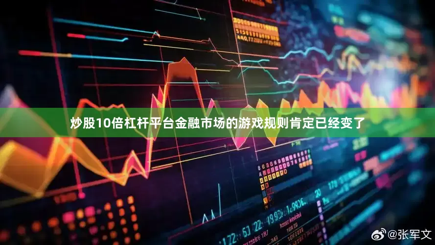 炒股10倍杠杆平台金融市场的游戏规则肯定已经变了
