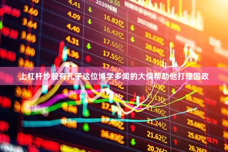 上杠杆炒股有孔子这位博学多闻的大儒帮助他打理国政