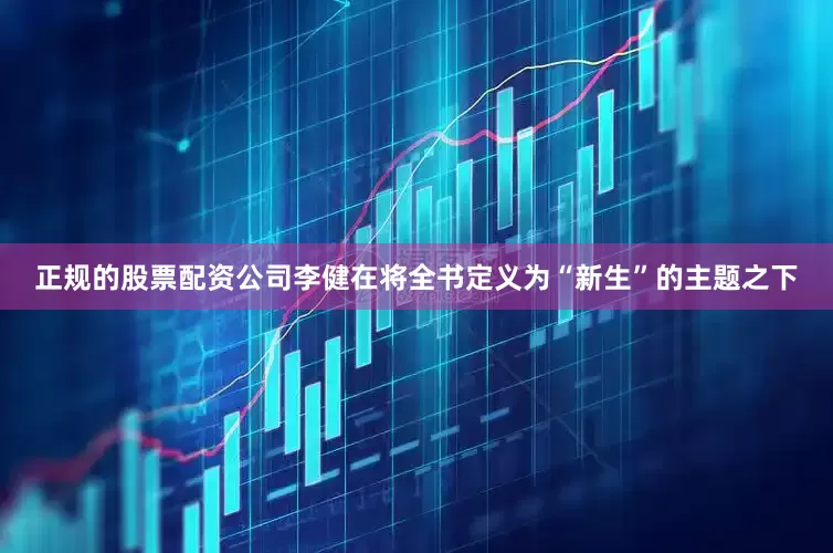 正规的股票配资公司李健在将全书定义为“新生”的主题之下