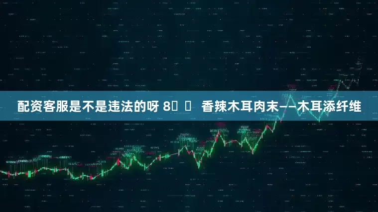 配资客服是不是违法的呀 8️⃣ 香辣木耳肉末——木耳添纤维