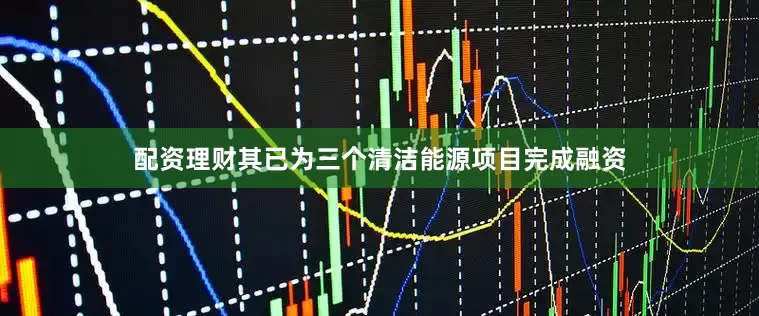 配资理财其已为三个清洁能源项目完成融资