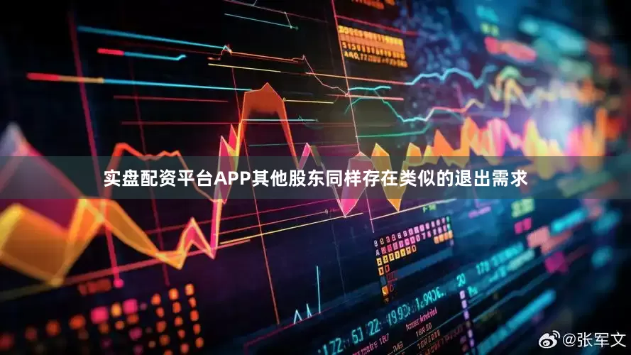 实盘配资平台APP其他股东同样存在类似的退出需求
