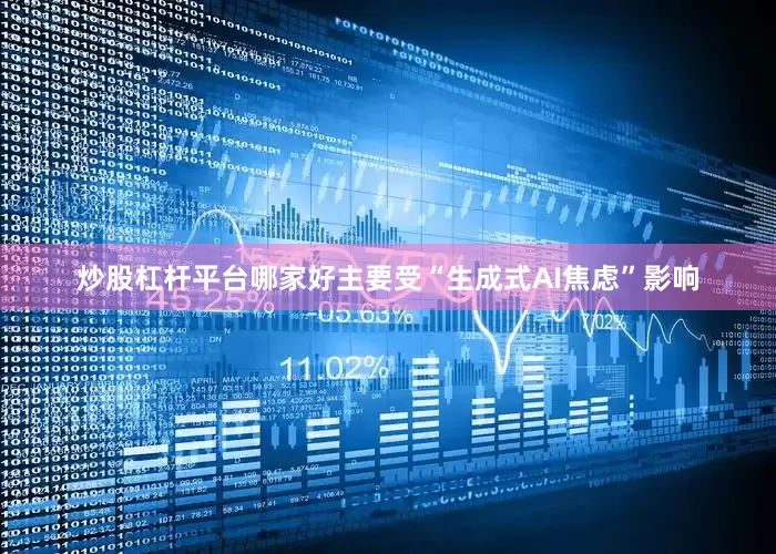 炒股杠杆平台哪家好主要受“生成式AI焦虑”影响