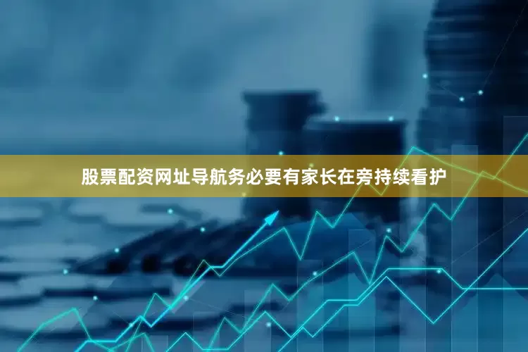 股票配资网址导航务必要有家长在旁持续看护